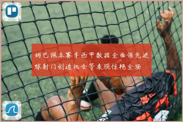姆巴佩本赛季西甲数据全面领先进球射门创造机会等表现惊艳全场