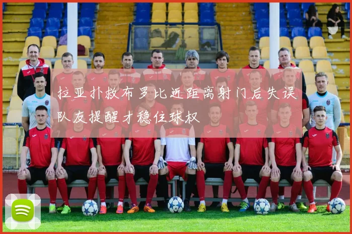 拉亚扑救布罗比近距离射门后失误队友提醒才稳住球权