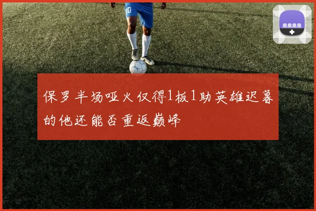 保罗半场哑火仅得1板1助英雄迟暮的他还能否重返巅峰