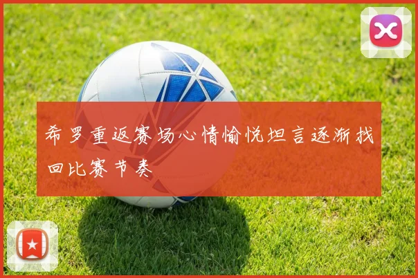 希罗重返赛场心情愉悦坦言逐渐找回比赛节奏