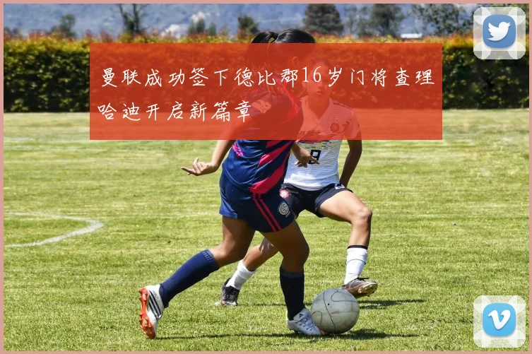 曼联成功签下德比郡16岁门将查理哈迪开启新篇章