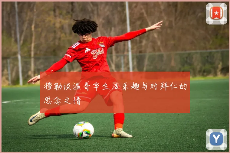 穆勒谈温哥华生活乐趣与对拜仁的思念之情