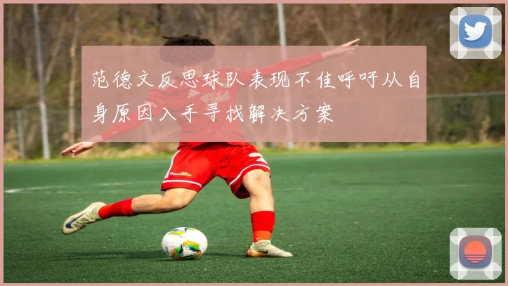 范德文反思球队表现不佳呼吁从自身原因入手寻找解决方案