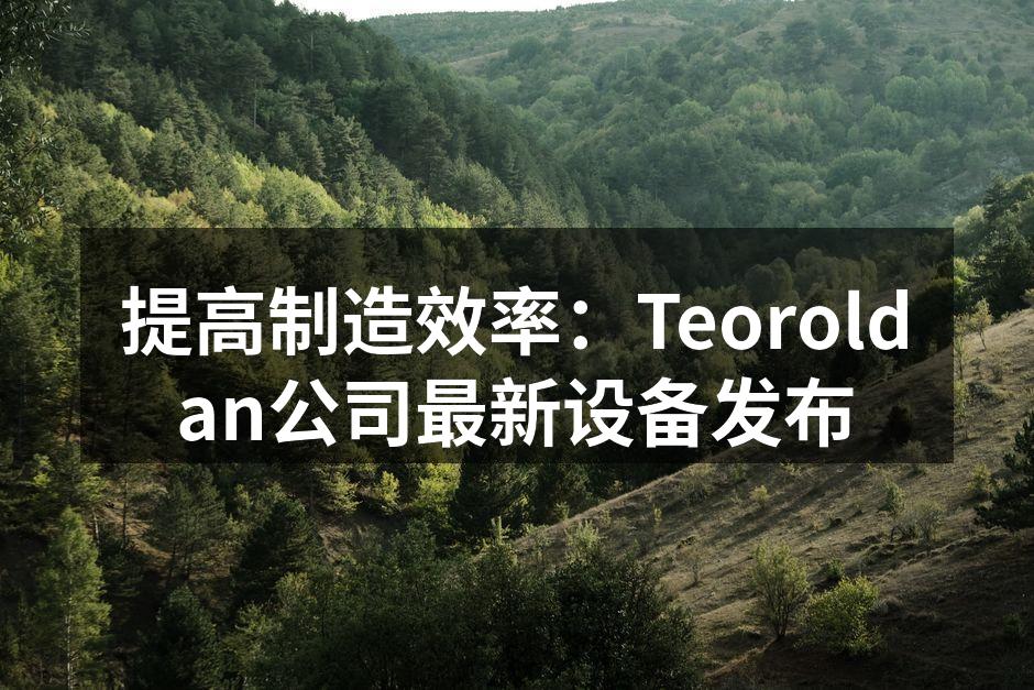 提高制造效率：Teoroldan公司最新设备发布